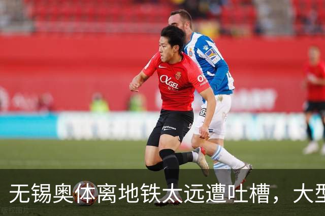 无锡奥体离地铁太远遭吐槽，大型场馆选址如何平衡生态与交通？